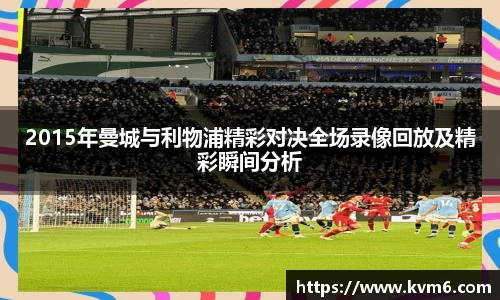 2015年曼城与利物浦精彩对决全场录像回放及精彩瞬间分析