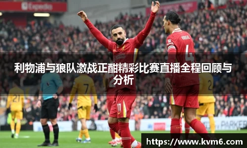 利物浦与狼队激战正酣精彩比赛直播全程回顾与分析